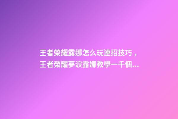 王者榮耀露娜怎么玩連招技巧，王者榮耀夢淚露娜教學一千個人有一千種玩露娜的方法-第1張-觀點-玄機派